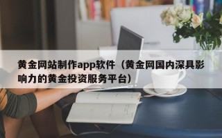 三门峡黄金网站制作app软件（黄金网国内深具影响力的黄金投资服务平台）