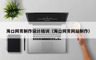三门峡海口网页制作设计培训（海口网页网站制作）