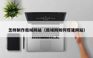 三门峡怎样制作局域网站（局域网如何搭建网站）