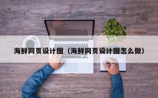 三门峡海鲜网页设计图（海鲜网页设计图怎么做）