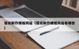 三门峡报纸制作模板网站（报纸制作模板网站有哪些）