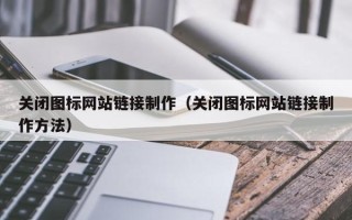 三门峡关闭图标网站链接制作（关闭图标网站链接制作方法）