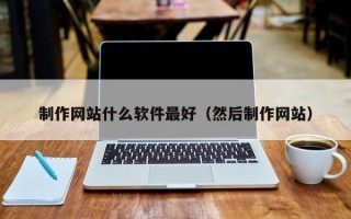 三门峡制作网站什么软件最好（然后制作网站）