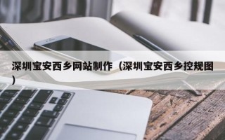 三门峡深圳宝安西乡网站制作（深圳宝安西乡控规图）