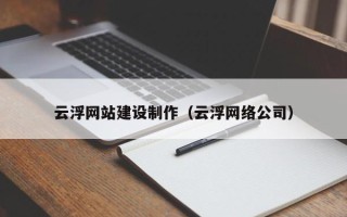 三门峡云浮网站建设制作（云浮网络公司）
