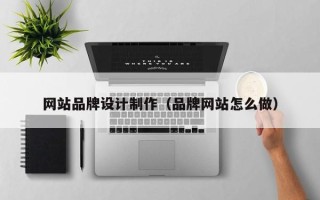 三门峡网站品牌设计制作（品牌网站怎么做）