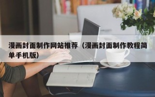 三门峡漫画封面制作网站推荐（漫画封面制作教程简单手机版）